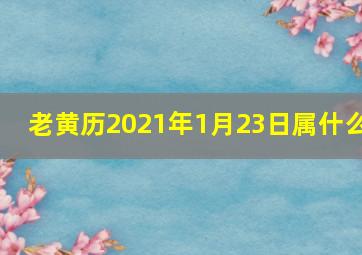 老黄历2021年1月23日属什么