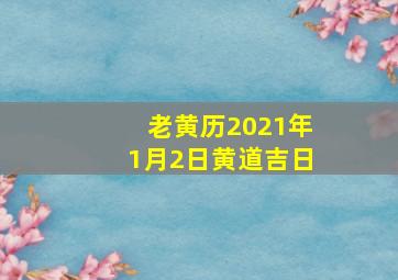 老黄历2021年1月2日黄道吉日