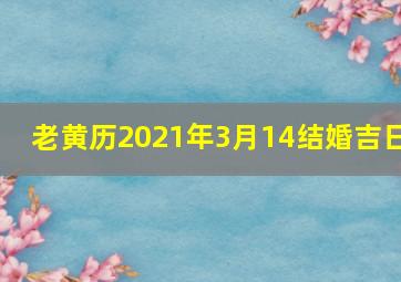 老黄历2021年3月14结婚吉日