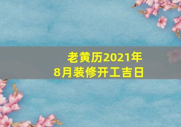 老黄历2021年8月装修开工吉日