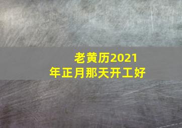 老黄历2021年正月那天开工好