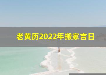 老黄历2022年搬家吉日