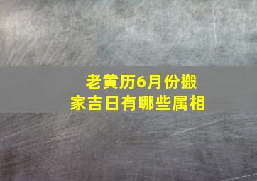 老黄历6月份搬家吉日有哪些属相