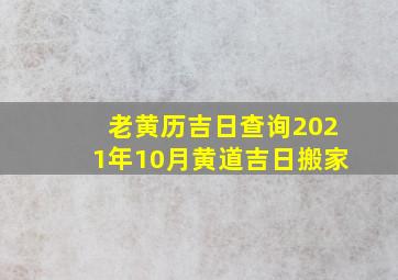 老黄历吉日查询2021年10月黄道吉日搬家