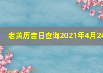 老黄历吉日查询2021年4月24