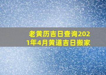 老黄历吉日查询2021年4月黄道吉日搬家