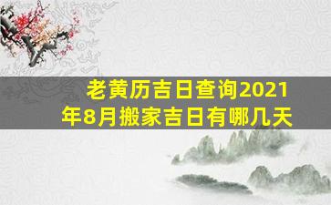 老黄历吉日查询2021年8月搬家吉日有哪几天