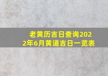 老黄历吉日查询2022年6月黄道吉日一览表