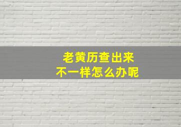 老黄历查出来不一样怎么办呢