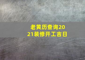 老黄历查询2021装修开工吉日