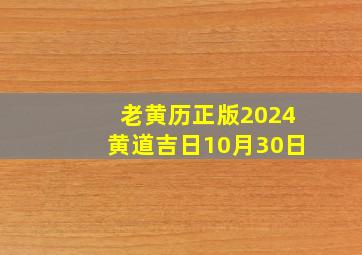 老黄历正版2024黄道吉日10月30日