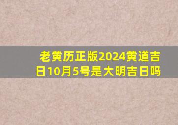 老黄历正版2024黄道吉日10月5号是大明吉日吗