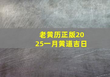 老黄历正版2025一月黄道吉日