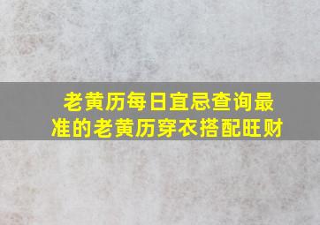 老黄历每日宜忌查询最准的老黄历穿衣搭配旺财