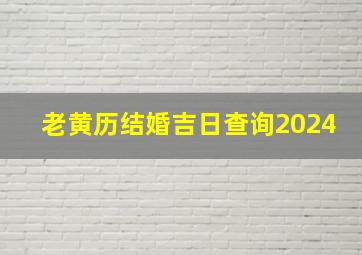 老黄历结婚吉日查询2024