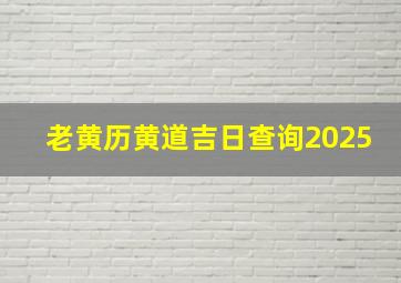 老黄历黄道吉日查询2025