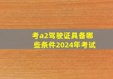 考a2驾驶证具备哪些条件2024年考试