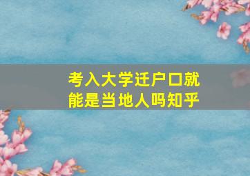 考入大学迁户口就能是当地人吗知乎