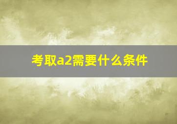 考取a2需要什么条件