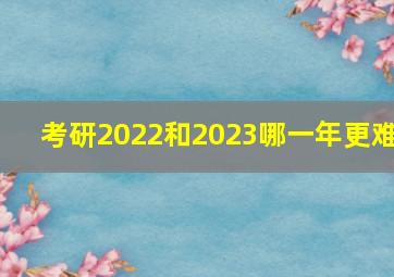 考研2022和2023哪一年更难