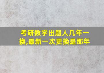 考研数学出题人几年一换,最新一次更换是那年