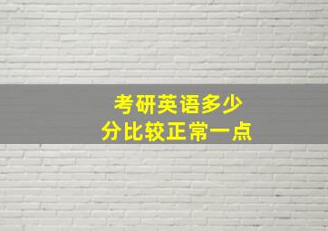 考研英语多少分比较正常一点