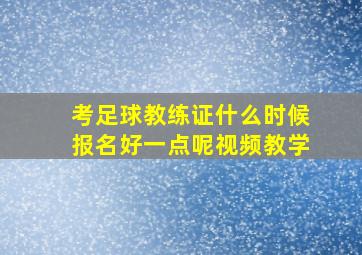 考足球教练证什么时候报名好一点呢视频教学