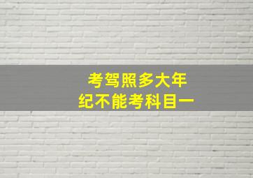 考驾照多大年纪不能考科目一