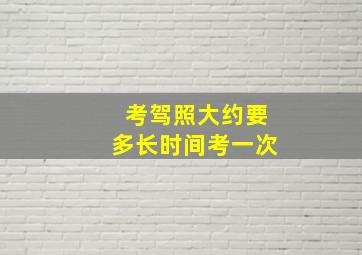 考驾照大约要多长时间考一次