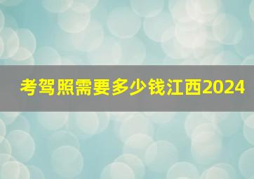 考驾照需要多少钱江西2024