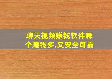 聊天视频赚钱软件哪个赚钱多,又安全可靠