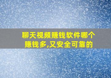 聊天视频赚钱软件哪个赚钱多,又安全可靠的