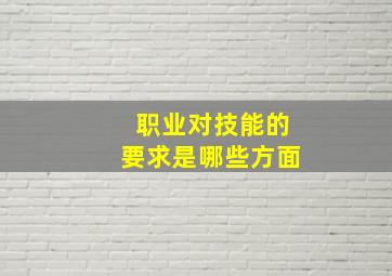 职业对技能的要求是哪些方面