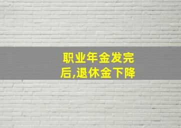 职业年金发完后,退休金下降