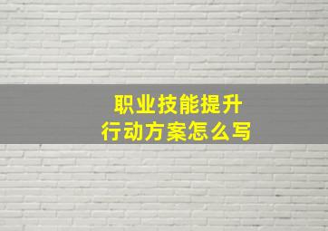 职业技能提升行动方案怎么写