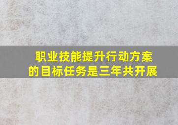 职业技能提升行动方案的目标任务是三年共开展