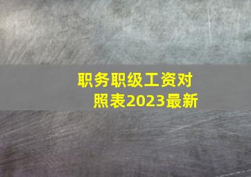 职务职级工资对照表2023最新