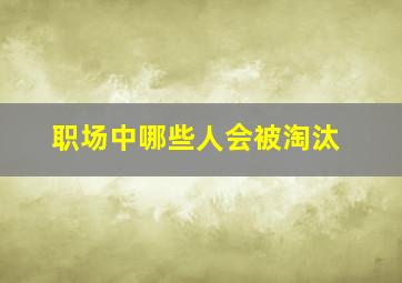 职场中哪些人会被淘汰