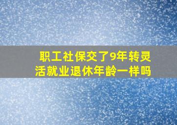 职工社保交了9年转灵活就业退休年龄一样吗