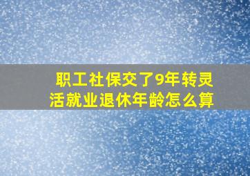 职工社保交了9年转灵活就业退休年龄怎么算