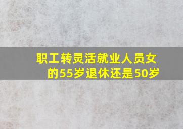 职工转灵活就业人员女的55岁退休还是50岁