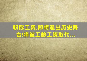 职称工资,即将退出历史舞台!将被工龄工资取代...