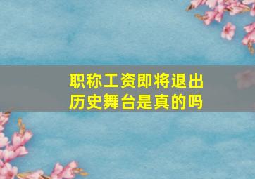 职称工资即将退出历史舞台是真的吗