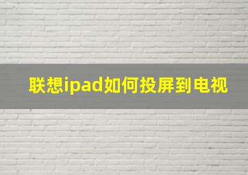 联想ipad如何投屏到电视