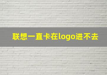 联想一直卡在logo进不去