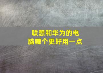 联想和华为的电脑哪个更好用一点