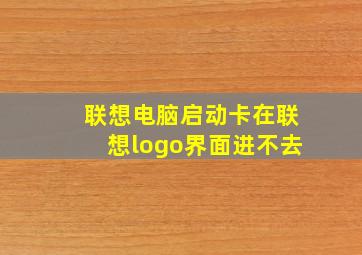 联想电脑启动卡在联想logo界面进不去