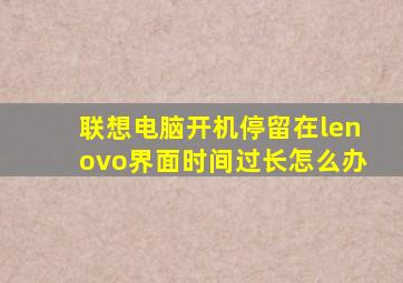 联想电脑开机停留在lenovo界面时间过长怎么办