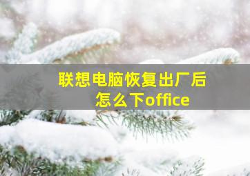 联想电脑恢复出厂后怎么下office