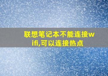 联想笔记本不能连接wifi,可以连接热点